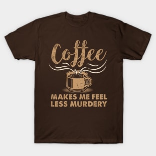 Coffee makes me feel less murdery - Funny Coffee Drinker T-Shirt